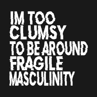 I'm Too Clumsy To Be Around Fragile Masculinity T-Shirt