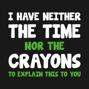 I Have Neither The Time Nor The Crayons T-Shirt