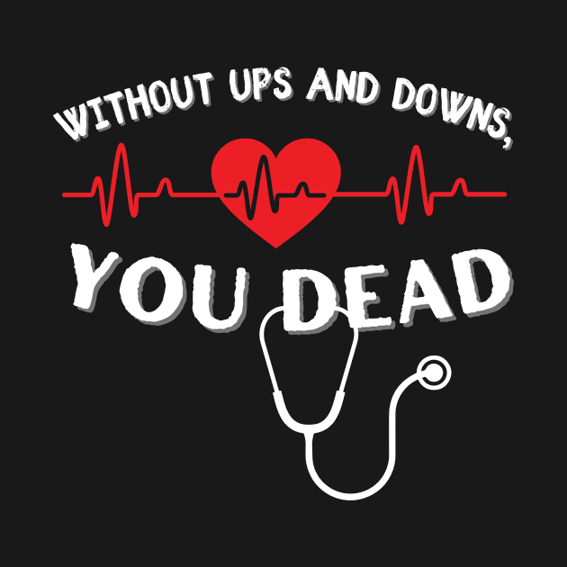 Without Ups and Downs You Dead EKG by Designs by Niklee