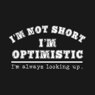 I'm Not Short Optimistic Always Looking Up Vertically Challenged Funny Gift T-Shirt