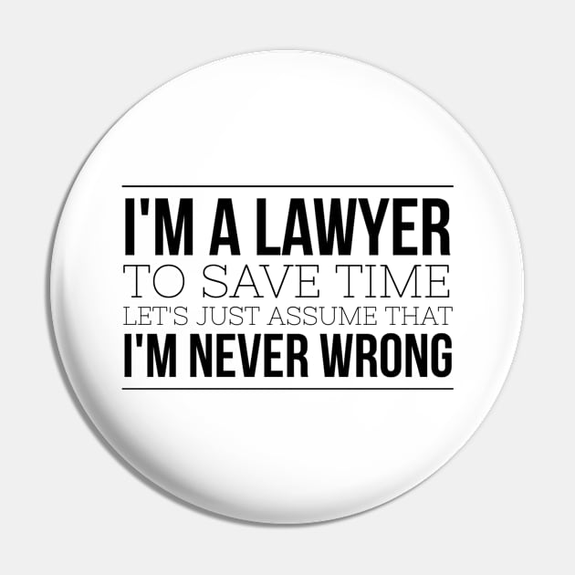 I'm A Lawyer To Save Time Let's Just Assume That I'm Never Wrong Pin by Textee Store