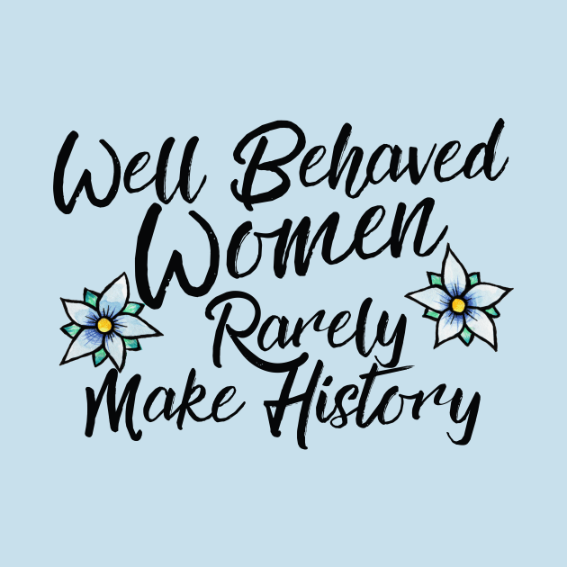 Well behaved women rarely make history by bubbsnugg