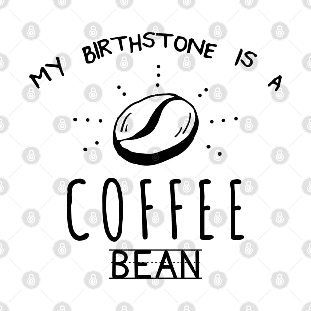 My Birthstone Is A Coffee Bean Funny Coffee Lover by lenaissac2