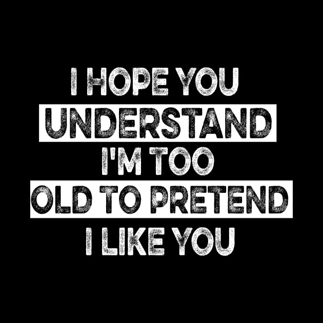 I Hope You Understand I'm Too Old To Pretend I Like You by mcoshop