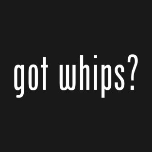 Got Whips? T-Shirt