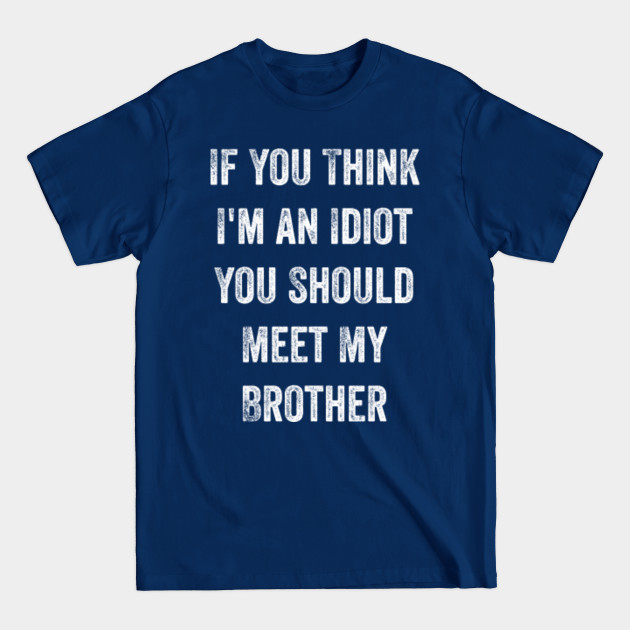 Discover If You Think I'm an Idiot You Should Meet My Brother Gift - If You Think Im An Idiot - T-Shirt