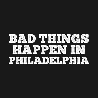 Bad Things Happen In Philadelphia T-Shirt