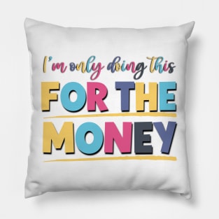 I'm Only Doing This For The Money Sarcastic Saying For The Office Life Pillow