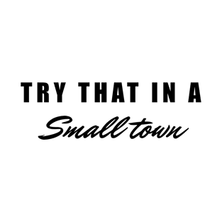 Try that in a small town T-Shirt