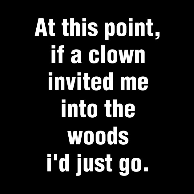 At This Point, If A Clown Invited Me Into The Woods I'd Just Go by enchantopia