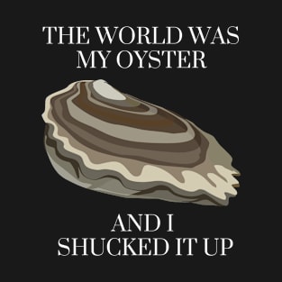 The world was my oyster and I shucked it up T-Shirt