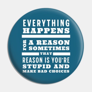 Everything happens for a reason, sometimes that reason is you're stupid and make bad choices Pin