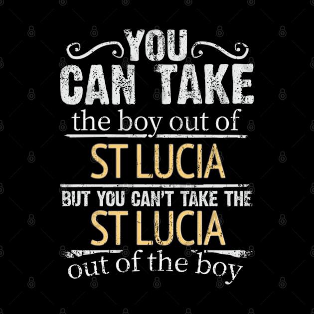 You Can Take The Boy Out Of St Lucia But You Cant Take The St Lucia Out Of The Boy - Gift for St Lucian With Roots From St Lucia by Country Flags