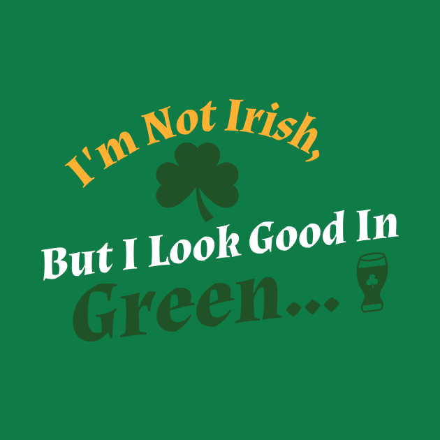 I'm Not Irish, But I Look Good In Green... by Time Hack Tees