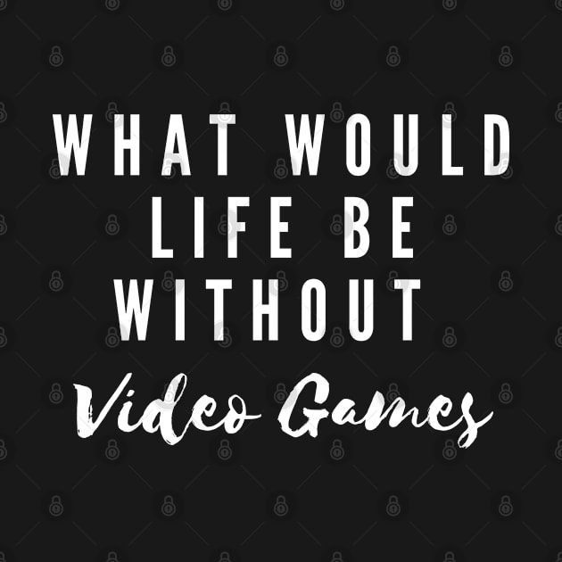 What Would Life Be Without Video Games by Gamers World Store