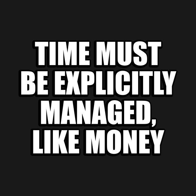 Time must be explicitly managed, like money by CRE4T1V1TY