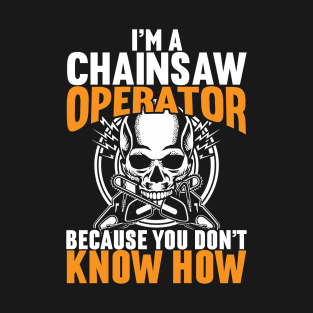 I'm A Chainsaw Operator Because You Don't Know How T-Shirt