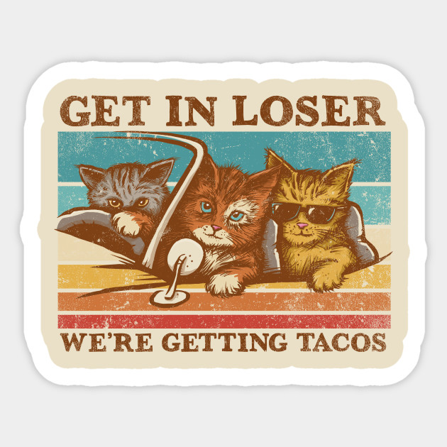 Get in Loser- We're Getting Tacos - Cats - Sticker