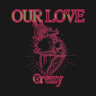 funny crazy , our love crazy T-Shirt