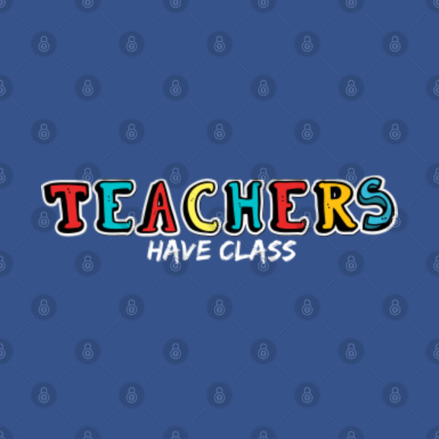 Teachers Have Class - Teachers - Teaching - T-Shirt