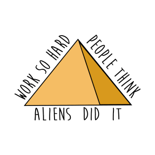 Work so hard people think aliens did it - funny - pyramids- joke T-Shirt