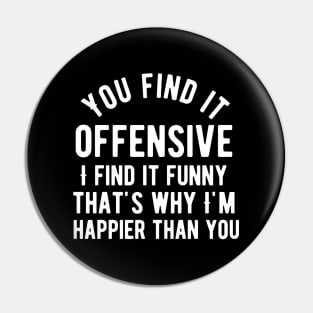 You find it offensive i find it funny that's why i'm happier than you Pin