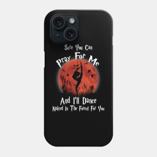 Sure You Can Pray For Me And I'll Dance Naked In The Forest For you Phone Case