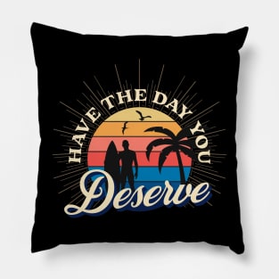 Have The Day You Deserve Pillow