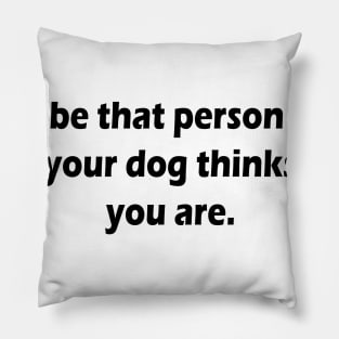 be that person your dog thinks you are Pillow