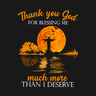 Thank You God For Blessing Me Much More Than I Deserve T-Shirt