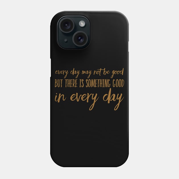 Every day may not be good but there is something good in every day Phone Case by WordFandom