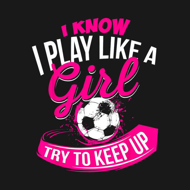 I Know I Play Like A Girl Soccer by torifd1rosie