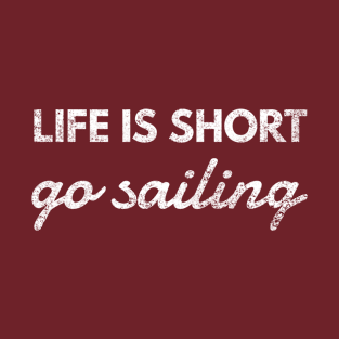 Life Is Short, Go Sailing, Fun Sailor Boat Crew Shirt T-Shirt