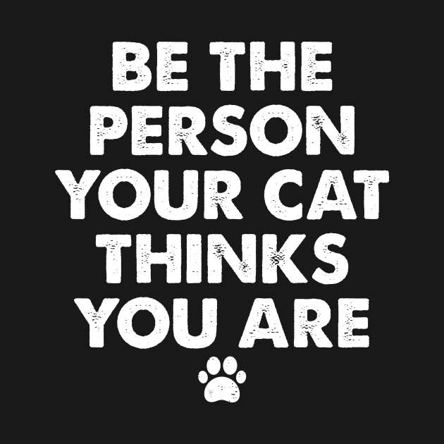 Be The Person Your Cat Thinks You Are by boldifieder