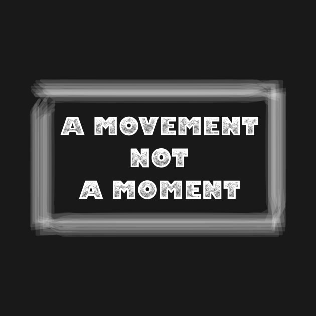 A Movement Not A Moment. by TeeMaruf