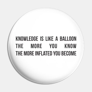 Knowledge is like a balloon; the more you know, the more inflated you become Pin