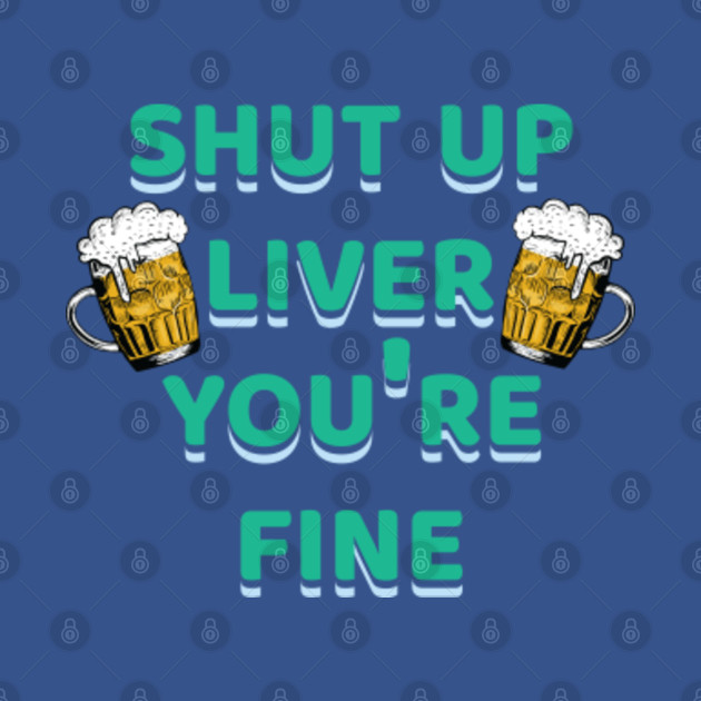 Discover shut up liver you're fine - Shut Up Liver You Re Fine - T-Shirt