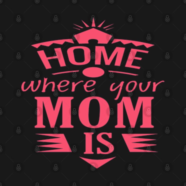 HOME WHERE YOUR MOM IS DESIGN FOR MOTHER'S DAY GIFTS by kedesign1