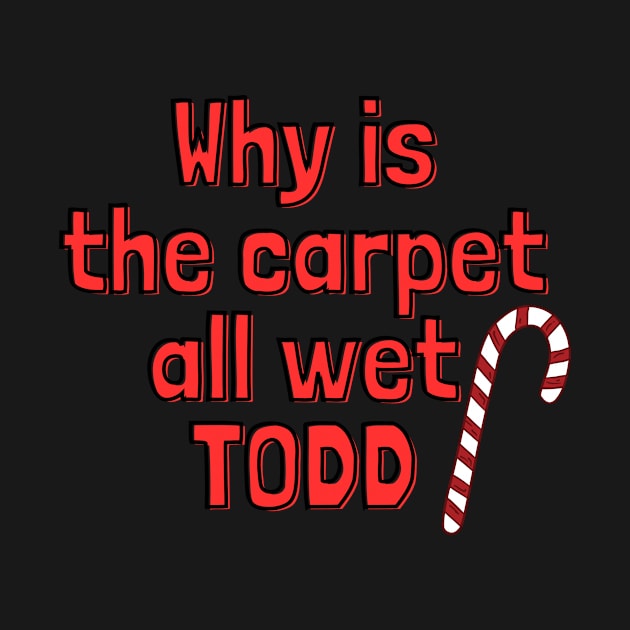 Why is the carpet all wet Todd - Christmas Vacation by IJMI