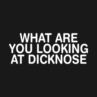 What are you Looking at Dicknose? T-Shirt