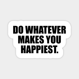 Do whatever makes you happiest Magnet