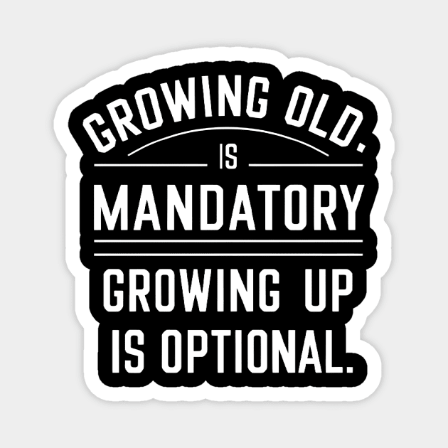 Growing old is mandatory growing up is optional Magnet by AlishaAycha