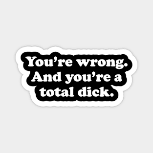 You're wrong. And you're a total dick. Magnet