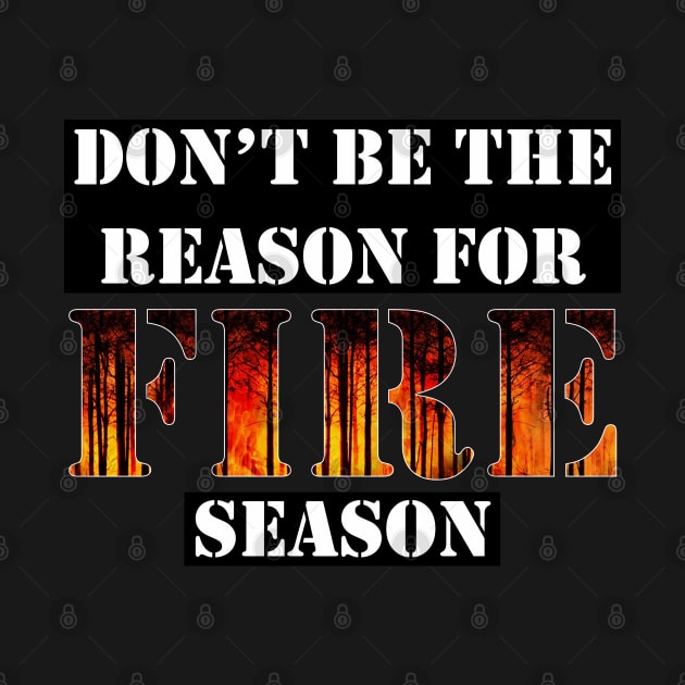 Don't Be The Reason For Fire Season by Kristal Stittle