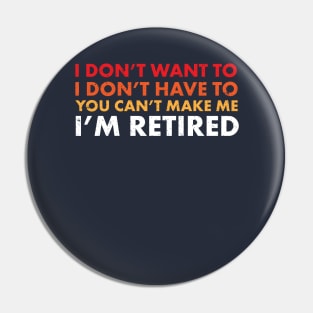 You Can't Make Me ... I'm Retired! Funny Retirement SHirts & Gifts Pin