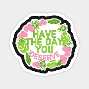 HAVE THE DAY YOU DESERVE TROPICAL WREATH Magnet