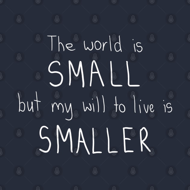 The world is small but my will to live is smaller. by DamageTwig