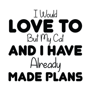 I Would Love To, But My Cat And I Already Made Plans T-Shirt