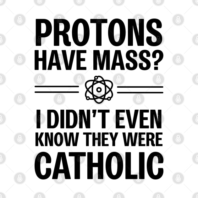 Protons Have Mass? I Didn't Even Know They Were Catholic by ScienceCorner