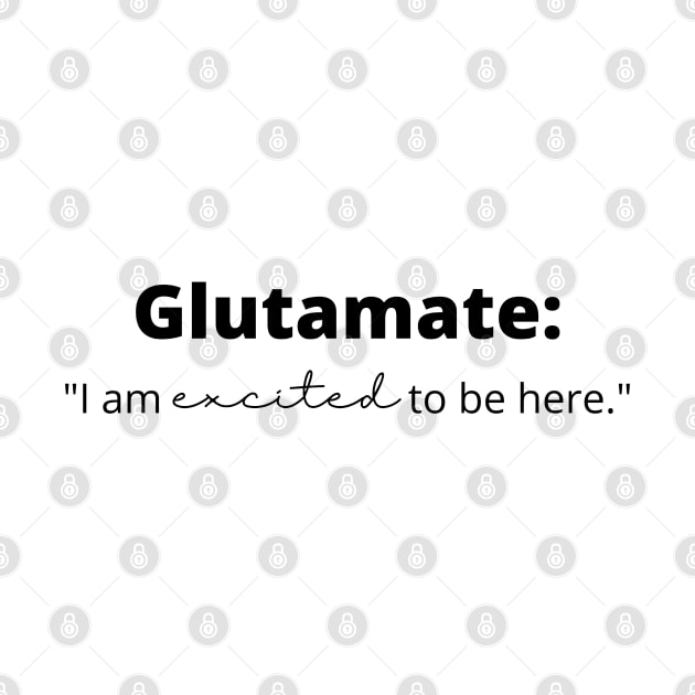 Glutamate: "I am excited to be here" Funny Neuroscience by Neuronal Apparel